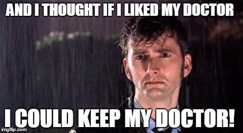 Dr who | AND I THOUGHT IF I LIKED MY DOCTOR I COULD KEEP MY DOCTOR! | image tagged in dr who | made w/ Imgflip meme maker
