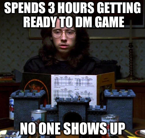 Fuck You | SPENDS 3 HOURS GETTING READY TO DM GAME NO ONE SHOWS UP | image tagged in dm,game fail | made w/ Imgflip meme maker