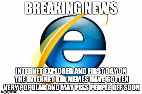 Internet Explorer Meme | BREAKING NEWS INTERNET EXPLORER AND FIRST DAY ON THE INTERNET KID MEMES HAVE GOTTEN VERY POPULAR AND MAY PISS PEOPLE OFF SOON | image tagged in memes,internet explorer | made w/ Imgflip meme maker
