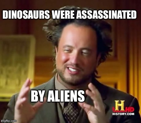 Ancient Aliens Meme | DINOSAURS WERE ASSASSINATED BY ALIENS | image tagged in memes,ancient aliens,dinosaur | made w/ Imgflip meme maker