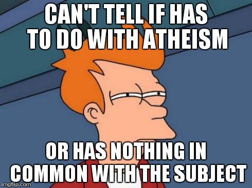 Futurama Fry Meme | CAN'T TELL IF HAS TO DO WITH ATHEISM OR HAS NOTHING IN COMMON WITH THE SUBJECT | image tagged in memes,futurama fry | made w/ Imgflip meme maker