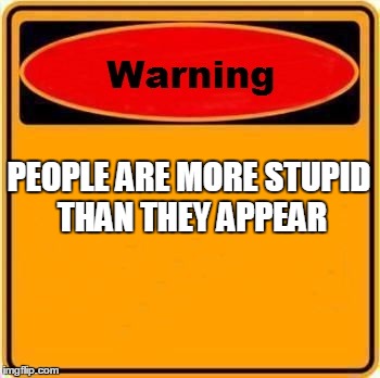 Warning Sign | PEOPLE ARE MORE STUPID THAN THEY APPEAR | image tagged in memes,warning sign | made w/ Imgflip meme maker