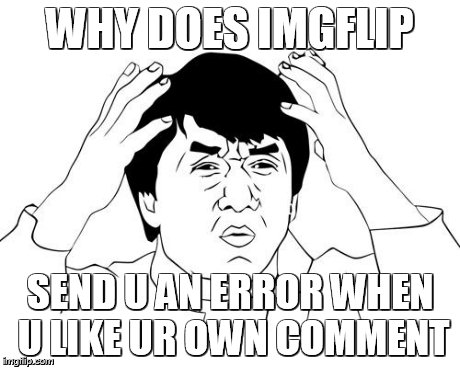 Jacky Chan | WHY DOES IMGFLIP SEND U AN ERROR WHEN U LIKE UR OWN COMMENT | image tagged in jacky chan,imgflip | made w/ Imgflip meme maker