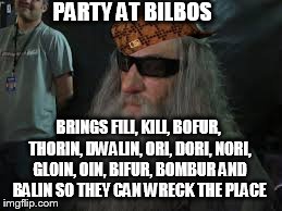 we all know that one person who always crashes the party and brings scumbags | PARTY AT BILBOS BRINGS FILI, KILI, BOFUR, THORIN, DWALIN, ORI, DORI, NORI, GLOIN, OIN, BIFUR, BOMBUR AND BALIN SO THEY CAN WRECK THE PLACE | image tagged in the hobbit,gandalf | made w/ Imgflip meme maker