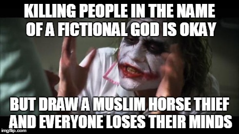 And everybody loses their minds | KILLING PEOPLE IN THE NAME OF A FICTIONAL GOD IS OKAY BUT DRAW A MUSLIM HORSE THIEF AND EVERYONE LOSES THEIR MINDS | image tagged in memes,and everybody loses their minds | made w/ Imgflip meme maker