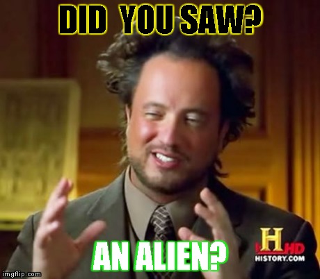 Ancient Aliens | DID  YOU SAW? AN ALIEN? | image tagged in memes,ancient aliens | made w/ Imgflip meme maker