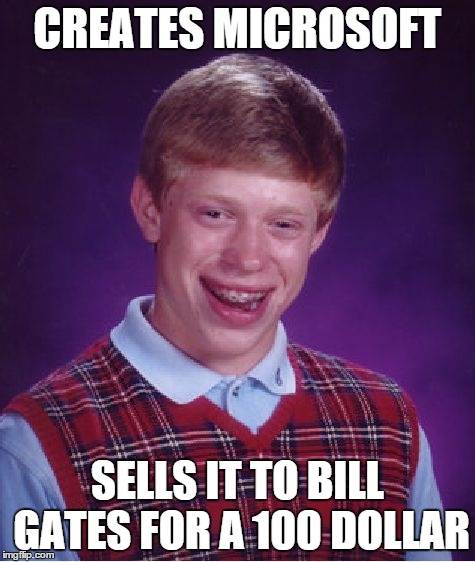 Bad Luck Brian | CREATES MICROSOFT SELLS IT TO BILL GATES FOR A 100 DOLLAR | image tagged in memes,bad luck brian | made w/ Imgflip meme maker