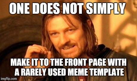 One Does Not Simply Meme | ONE DOES NOT SIMPLY MAKE IT TO THE FRONT PAGE WITH A RARELY USED MEME TEMPLATE | image tagged in memes,one does not simply | made w/ Imgflip meme maker