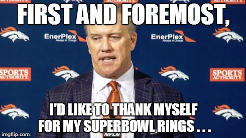 John Elway at a Press Conference | FIRST AND FOREMOST, I'D LIKE TO THANK MYSELF FOR MY SUPERBOWL RINGS . . . | image tagged in funny,funny memes,nfl,denver broncos,john elway,super bowl | made w/ Imgflip meme maker