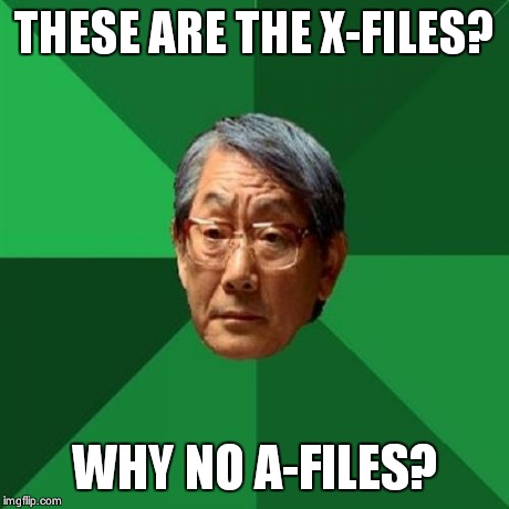 High Expectations Asian Father | THESE ARE THE X-FILES? WHY NO A-FILES? | image tagged in memes,high expectations asian father | made w/ Imgflip meme maker