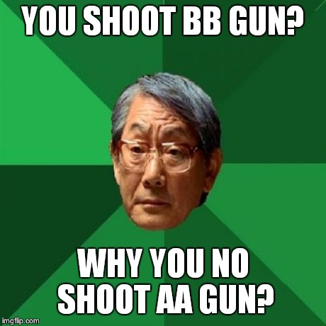 High Expectations Asian Father | YOU SHOOT BB GUN? WHY YOU NO SHOOT AA GUN? | image tagged in memes,high expectations asian father | made w/ Imgflip meme maker