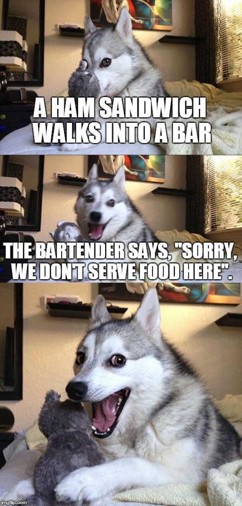 Bad Pun Dog | A HAM SANDWICH WALKS INTO A BAR THE BARTENDER SAYS, "SORRY, WE DON'T SERVE FOOD HERE". | image tagged in memes,bad pun dog | made w/ Imgflip meme maker