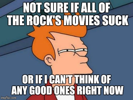 Futurama Fry Meme | NOT SURE IF ALL OF THE ROCK'S MOVIES SUCK OR IF I CAN'T THINK OF ANY GOOD ONES RIGHT NOW | image tagged in memes,futurama fry | made w/ Imgflip meme maker