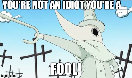 Excalibur | YOU'RE NOT AN IDIOT,YOU'RE A... FOOL! | image tagged in excalibur | made w/ Imgflip meme maker