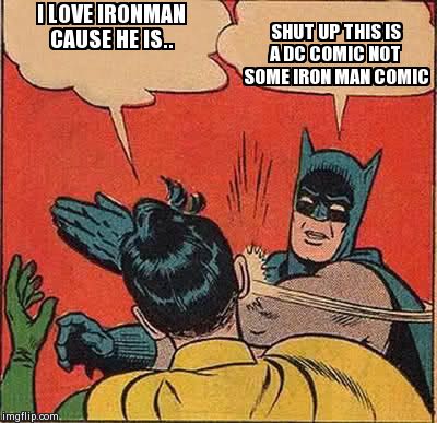 Batman Slapping Robin | I LOVE IRONMAN CAUSE HE IS.. SHUT UP THIS IS A DC COMIC NOT SOME IRON MAN COMIC | image tagged in memes,batman slapping robin | made w/ Imgflip meme maker