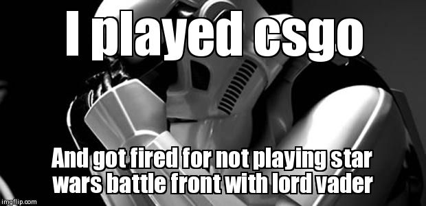 Star wars | I played csgo And got fired for not playing star wars battle front with lord vader | image tagged in star wars | made w/ Imgflip meme maker