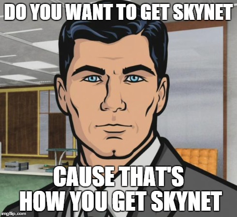 Archer | DO YOU WANT TO GET SKYNET CAUSE THAT'S HOW YOU GET SKYNET | image tagged in memes,archer | made w/ Imgflip meme maker