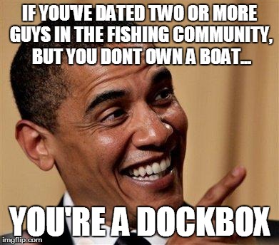 Youre a DockBox | IF YOU'VE DATED TWO OR MORE GUYS IN THE FISHING COMMUNITY, BUT YOU DONT OWN A BOAT... YOU'RE A DOCKBOX | image tagged in obama pointing finger,dockbox,dockboxes,fishinggroupie | made w/ Imgflip meme maker