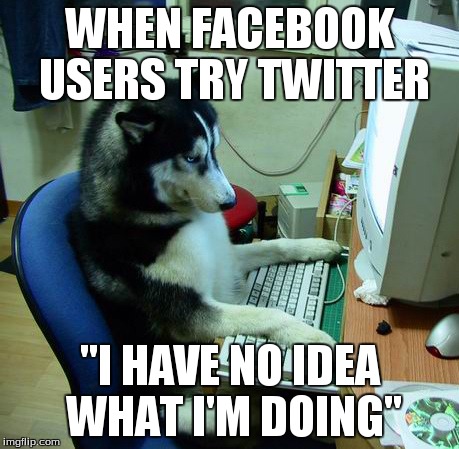 I Have No Idea What I Am Doing | WHEN FACEBOOK USERS TRY TWITTER "I HAVE NO IDEA WHAT I'M DOING" | image tagged in memes,i have no idea what i am doing | made w/ Imgflip meme maker