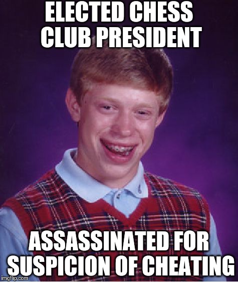Bad Luck Brian Meme | ELECTED CHESS CLUB PRESIDENT ASSASSINATED FOR SUSPICION OF CHEATING | image tagged in memes,bad luck brian | made w/ Imgflip meme maker