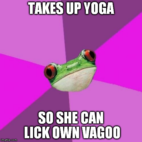 Foul Bachelorette Frog Meme | TAKES UP YOGA SO SHE CAN LICK OWN VAGOO | image tagged in memes,foul bachelorette frog | made w/ Imgflip meme maker