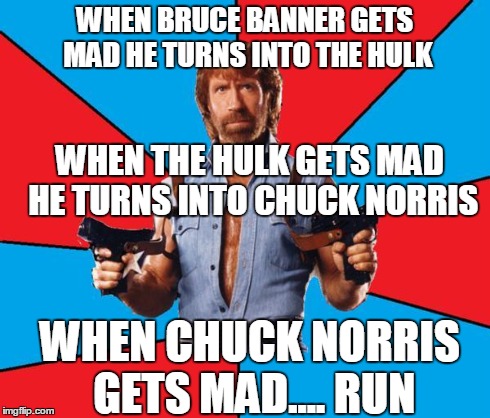 Chuck Norris With Guns Meme | WHEN BRUCE BANNER GETS MAD HE TURNS INTO THE HULK WHEN THE HULK GETS MAD HE TURNS INTO CHUCK NORRIS WHEN CHUCK NORRIS GETS MAD.... RUN | image tagged in chuck norris | made w/ Imgflip meme maker
