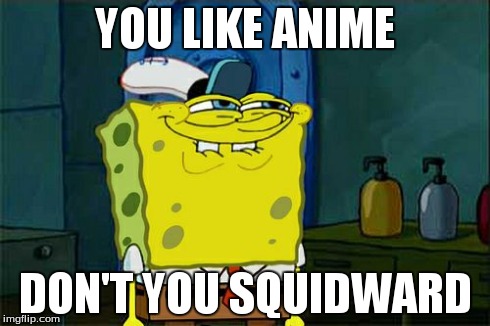 Don't You Squidward Meme | YOU LIKE ANIME DON'T YOU SQUIDWARD | image tagged in memes,dont you squidward | made w/ Imgflip meme maker
