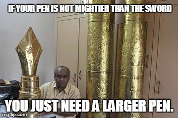 Penultimate | IF YOUR PEN IS NOT MIGHTIER THAN THE SWORD YOU JUST NEED A LARGER PEN. | image tagged in large pen,funny,memes | made w/ Imgflip meme maker