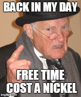 Back In My Day Meme | BACK IN MY DAY FREE TIME COST A NICKEL | image tagged in memes,back in my day | made w/ Imgflip meme maker