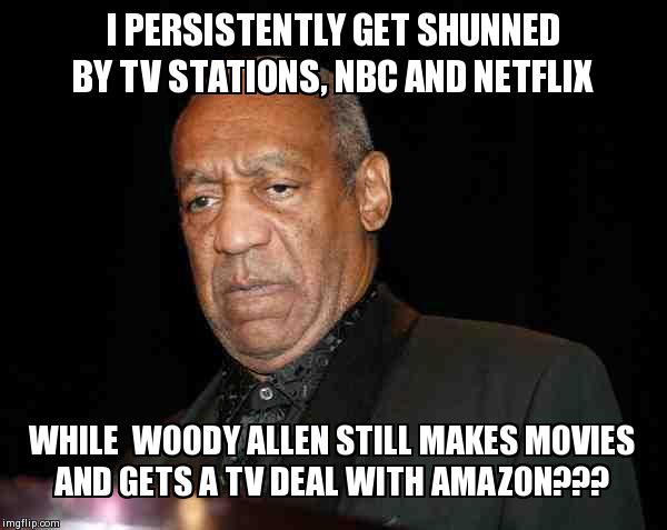 I PERSISTENTLY GET SHUNNED BY TV STATIONS, NBC AND NETFLIX WHILE  WOODY ALLEN STILL MAKES MOVIES AND GETS A TV DEAL WITH AMAZON??? | image tagged in the cosby mystery | made w/ Imgflip meme maker