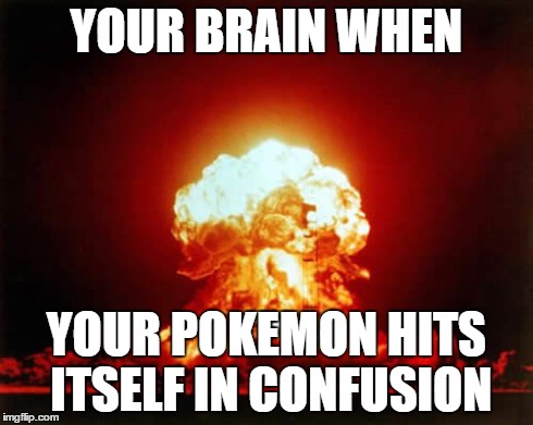 Nuclear Explosion | YOUR BRAIN WHEN YOUR POKEMON HITS ITSELF IN CONFUSION | image tagged in memes,nuclear explosion | made w/ Imgflip meme maker