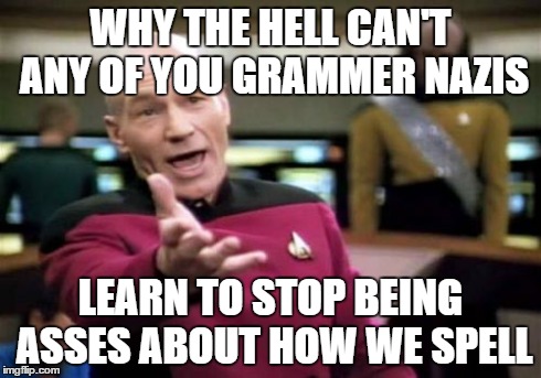 Picard Wtf | WHY THE HELL CAN'T ANY OF YOU GRAMMER NAZIS LEARN TO STOP BEING ASSES ABOUT HOW WE SPELL | image tagged in memes,picard wtf | made w/ Imgflip meme maker