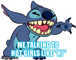 Me talking to girls like "Hi" | ME TALKING TO HOT GIRLS LIKE "HI" | image tagged in lilo and stitch,funny,comedy,disney,funny memes,too funny | made w/ Imgflip meme maker