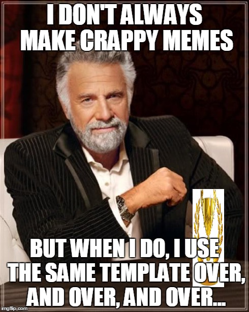 Zzzzzzzzzz | I DON'T ALWAYS MAKE CRAPPY MEMES BUT WHEN I DO, I USE THE SAME TEMPLATE OVER, AND OVER, AND OVER... | image tagged in memes,the most interesting man in the world | made w/ Imgflip meme maker