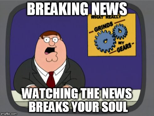 Peter Griffin News Meme | BREAKING NEWS WATCHING THE NEWS BREAKS YOUR SOUL | image tagged in memes,peter griffin news | made w/ Imgflip meme maker