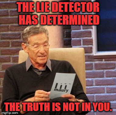 Maury Lie Detector Meme | THE LIE DETECTOR HAS DETERMINED THE TRUTH IS NOT IN YOU. | image tagged in memes,maury lie detector | made w/ Imgflip meme maker