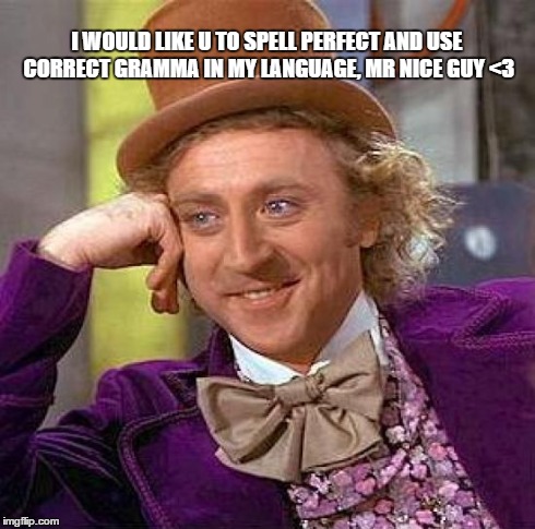 Creepy Condescending Wonka Meme | I WOULD LIKE U TO SPELL PERFECT AND USE CORRECT GRAMMA IN MY LANGUAGE, MR NICE GUY <3 | image tagged in memes,creepy condescending wonka | made w/ Imgflip meme maker