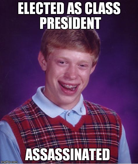 Bad Luck Brian Meme | ELECTED AS CLASS PRESIDENT ASSASSINATED | image tagged in memes,bad luck brian | made w/ Imgflip meme maker