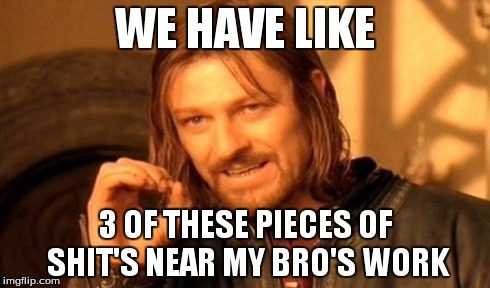 One Does Not Simply Meme | WE HAVE LIKE 3 OF THESE PIECES OF SHIT'S NEAR MY BRO'S WORK | image tagged in memes,one does not simply | made w/ Imgflip meme maker