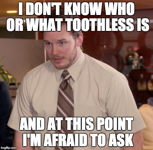Afraid To Ask Andy Meme | I DON'T KNOW WHO OR WHAT TOOTHLESS IS AND AT THIS POINT I'M AFRAID TO ASK | image tagged in memes,afraid to ask andy | made w/ Imgflip meme maker
