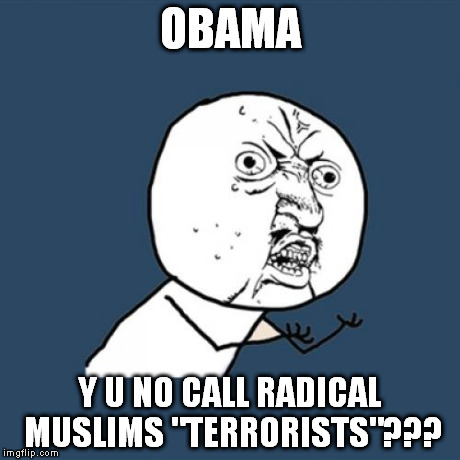 Y U No | OBAMA Y U NO CALL RADICAL MUSLIMS "TERRORISTS"??? | image tagged in memes,y u no | made w/ Imgflip meme maker