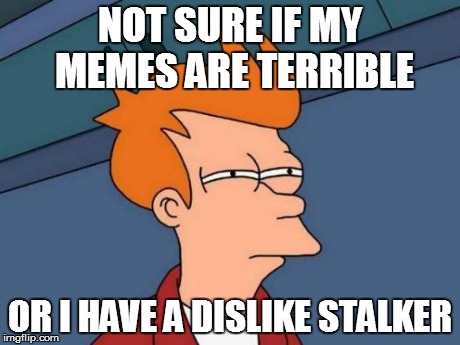 Futurama Fry Meme | NOT SURE IF MY MEMES ARE TERRIBLE OR I HAVE A DISLIKE STALKER | image tagged in memes,futurama fry | made w/ Imgflip meme maker