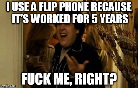 I Know Fuck Me Right Meme | I USE A FLIP PHONE BECAUSE IT'S WORKED FOR 5 YEARS F**K ME, RIGHT? | image tagged in memes,i know fuck me right,AdviceAnimals | made w/ Imgflip meme maker