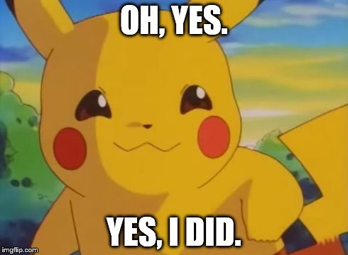 pikachu | OH, YES. YES, I DID. | image tagged in pikachu | made w/ Imgflip meme maker