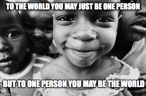 TO THE WORLD YOU MAY JUST BE ONE PERSON BUT TO ONE PERSON YOU MAY BE THE WORLD | image tagged in adoption | made w/ Imgflip meme maker