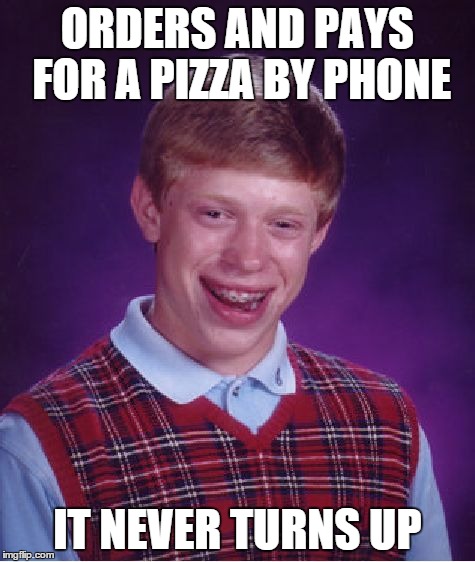 Bad Luck Brian | ORDERS AND PAYS FOR A PIZZA BY PHONE IT NEVER TURNS UP | image tagged in memes,bad luck brian | made w/ Imgflip meme maker