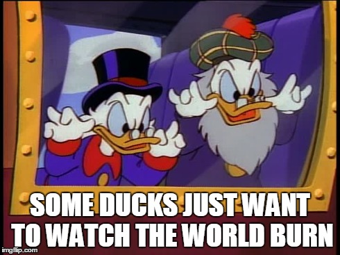 SOME DUCKS JUST WANT TO WATCH THE WORLD BURN | image tagged in scrooge mcduck | made w/ Imgflip meme maker