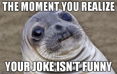 Awkward Moment Sealion | THE MOMENT YOU REALIZE YOUR JOKE ISN'T FUNNY | image tagged in memes,awkward moment sealion | made w/ Imgflip meme maker