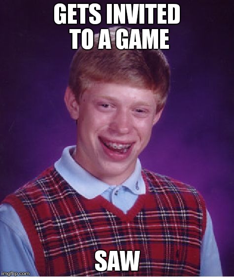 Bad Luck Brian | GETS INVITED TO A GAME SAW | image tagged in memes,bad luck brian | made w/ Imgflip meme maker