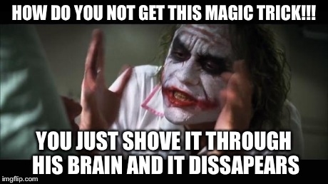 And everybody loses their minds | HOW DO YOU NOT GET THIS MAGIC TRICK!!! YOU JUST SHOVE IT THROUGH HIS BRAIN AND IT DISSAPEARS | image tagged in memes,and everybody loses their minds | made w/ Imgflip meme maker